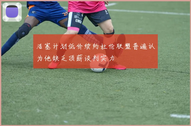 活塞计划低价续约杜伦联盟普遍认为他缺乏顶薪谈判实力