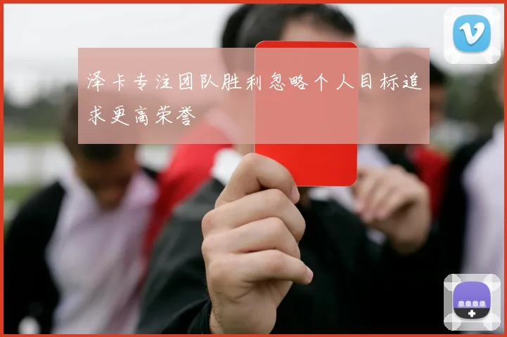泽卡专注团队胜利忽略个人目标追求更高荣誉