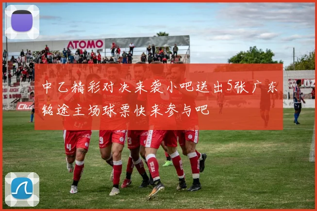 中乙精彩对决来袭小吧送出5张广东铭途主场球票快来参与吧