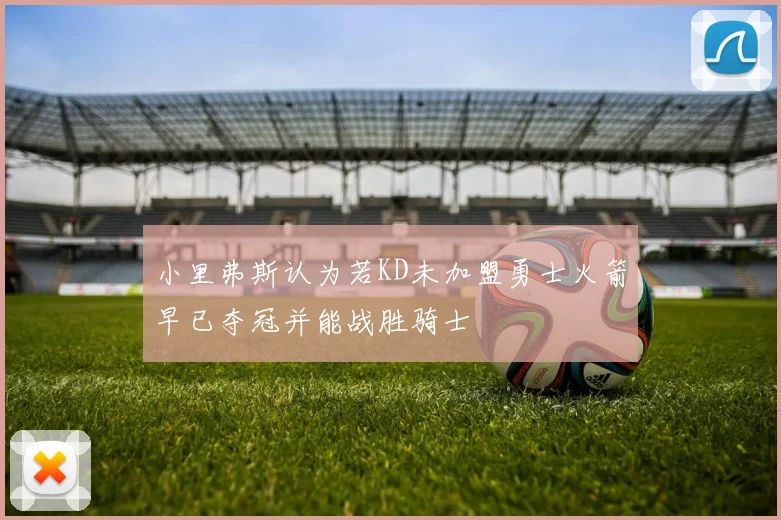 小里弗斯认为若KD未加盟勇士火箭早已夺冠并能战胜骑士