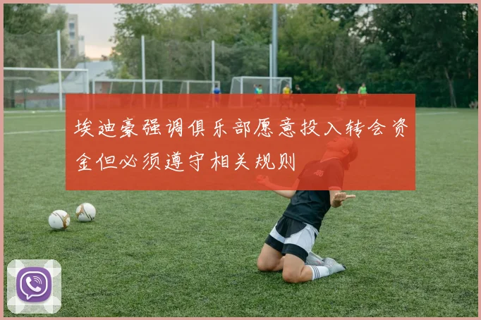 埃迪豪强调俱乐部愿意投入转会资金但必须遵守相关规则