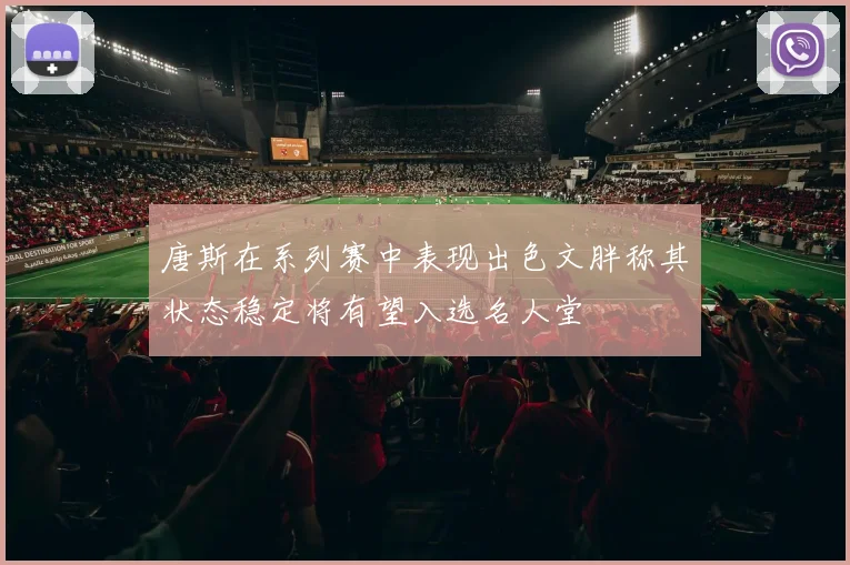 唐斯在系列赛中表现出色文胖称其状态稳定将有望入选名人堂