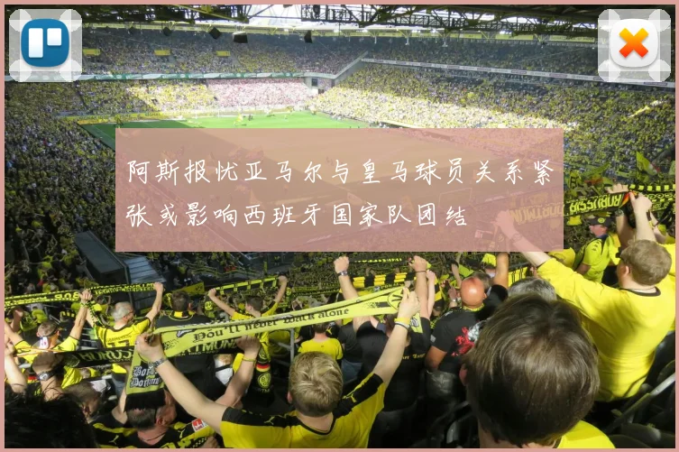 阿斯报忧亚马尔与皇马球员关系紧张或影响西班牙国家队团结