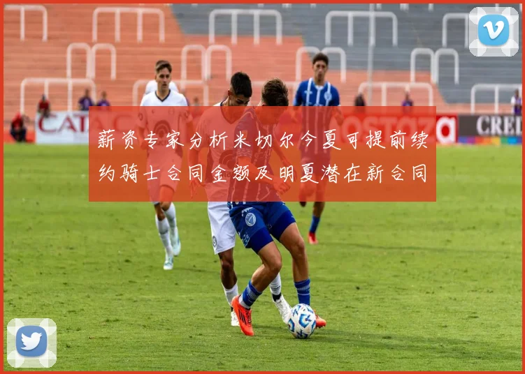 薪资专家分析米切尔今夏可提前续约骑士合同金额及明夏潜在新合同