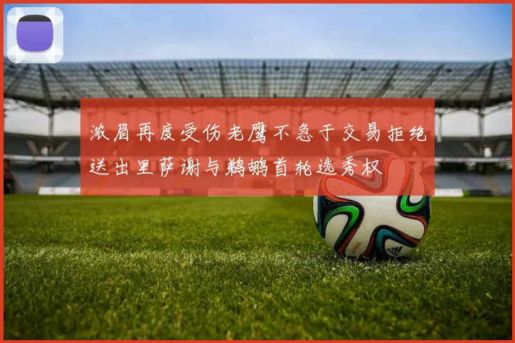 浓眉再度受伤老鹰不急于交易拒绝送出里萨谢与鹈鹕首轮选秀权