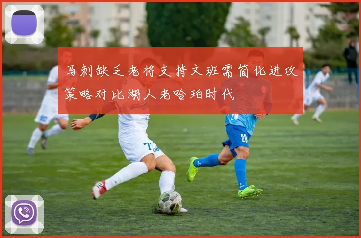 马刺缺乏老将支持文班需简化进攻策略对比湖人老哈珀时代