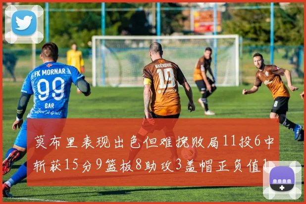 莫布里表现出色但难挽败局11投6中斩获15分9篮板8助攻3盖帽正负值11