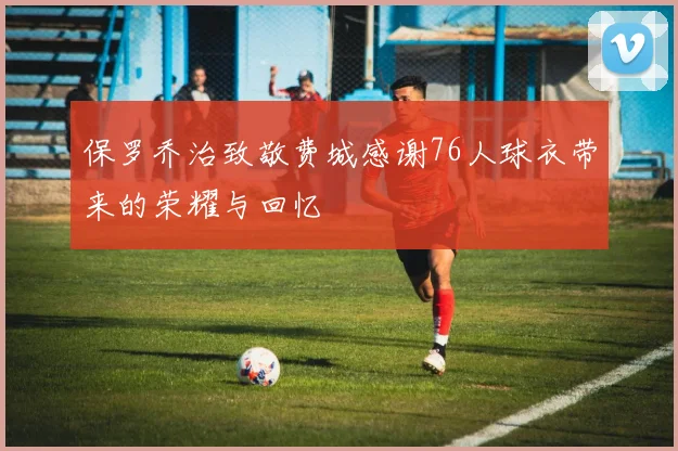 保罗乔治致敬费城感谢76人球衣带来的荣耀与回忆