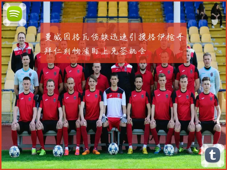 曼城因格瓦伤缺迅速引援格伊枪手拜仁利物浦盯上免签机会